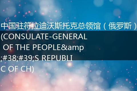 中国驻符拉迪沃斯托克总领馆（俄罗斯）(CONSULATE-GENERAL OF THE PEOPLE'S REPUBLIC OF CH)