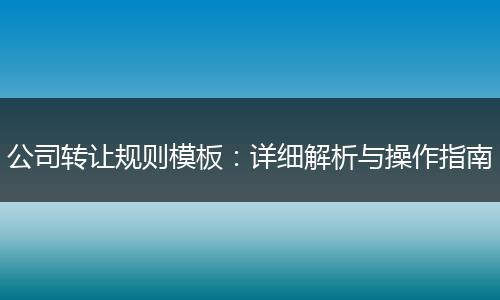 公司转让规则模板：详细解析与操作指南