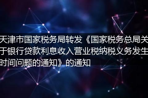 天津市国家税务局转发《国家税务总局关于银行贷款利息收入营业税纳税义务发生时间问题的通知》的通知