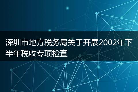 深圳市地方税务局关于开展2002年下半年税收专项检查