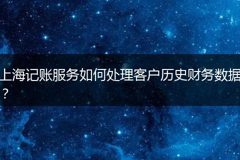 上海记账服务如何处理客户历史财务数据？