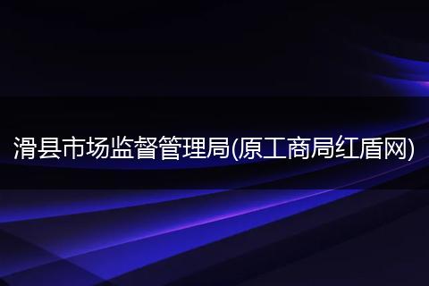 滑县市场监督管理局(原工商局红盾网)