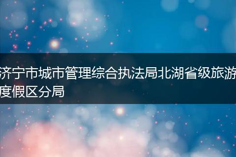 济宁市城市管理综合执法局北湖省级旅游度假区分局