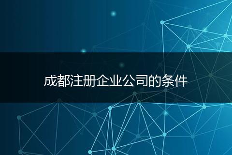 成都注册企业公司的条件