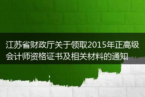 江苏省财政厅关于领取2015年正高级会计师资格证书及相关材料的通知