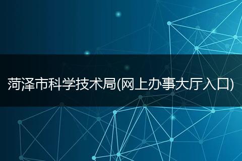 菏泽市科学技术局(网上办事大厅入口)