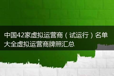 中国42家虚拟运营商（试运行）名单 大全虚拟运营商牌照汇总