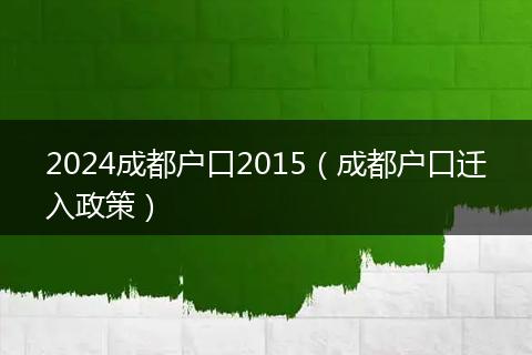 2024成都户口2015(成都户口迁入政策)