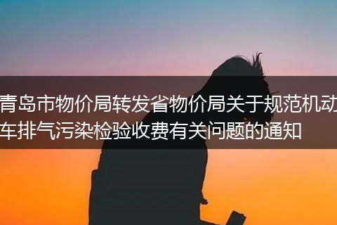 青岛市物价局转发省物价局关于规范机动车排气污染检验收费有关问题的通知