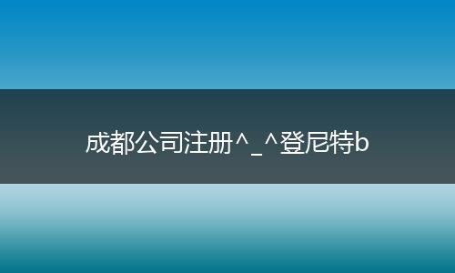 成都公司注册^_^登尼特b