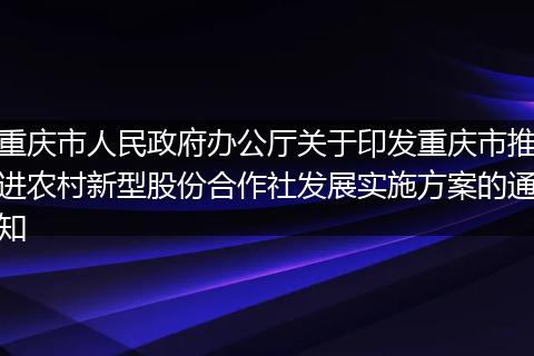 重庆市人民政府办公厅关于印发重庆市推进农村新型股份合作社发展实施方案的通知