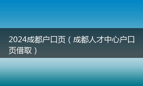 2024成都户口页（成都人才中心户口页借取）