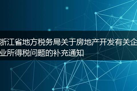 浙江省地方税务局关于房地产开发有关企业所得税问题的补充通知