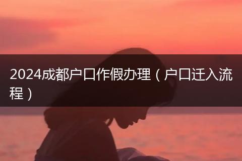 2024成都户口作假办理(户口迁入流程)