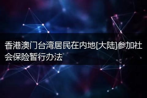 香港澳门台湾居民在内地[大陆]参加社会保险暂行办法