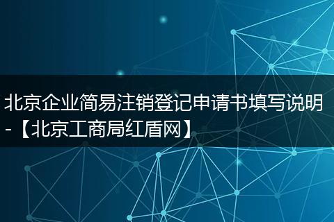 北京企业简易注销登记申请书填写说明 -【北京工商局红盾网】