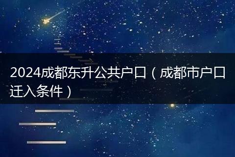 2024成都东升公共户口(成都市户口迁入条件)