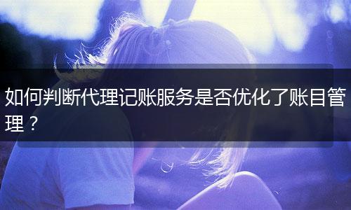 如何判断代理记账服务是否优化了账目管理？