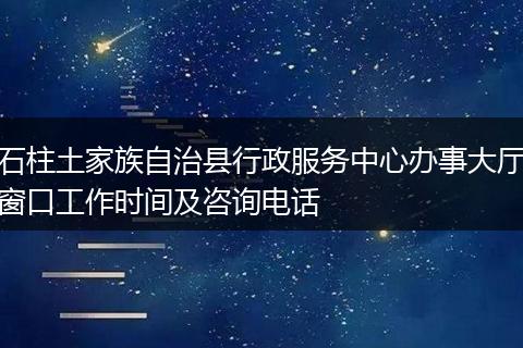 石柱土家族自治县行政服务中心办事大厅窗口工作时间及咨询电话