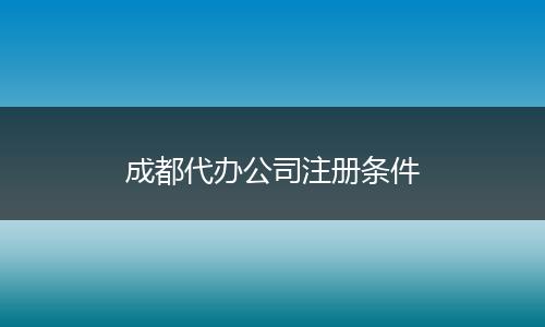 成都代办公司注册条件