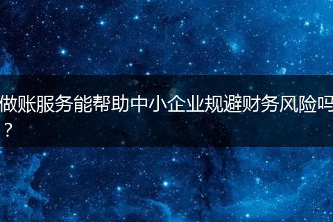 做账服务能帮助中小企业规避财务风险吗？