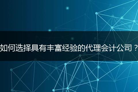 如何选择具有丰富经验的代理会计公司？