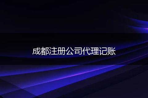 成都注册公司代理记账