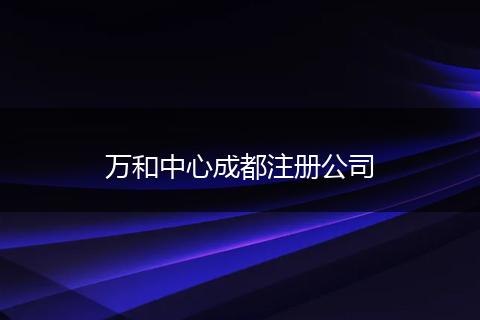 万和中心成都注册公司