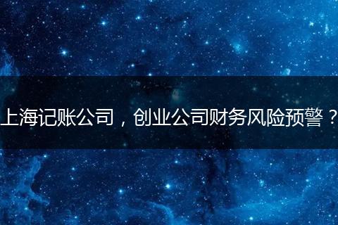 上海记账公司，创业公司财务风险预警？