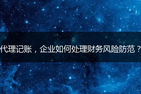 代理记账，企业如何处理财务风险防范？
