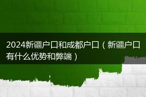 2024新疆户口和成都户口(新疆户口有什么优势和弊端)