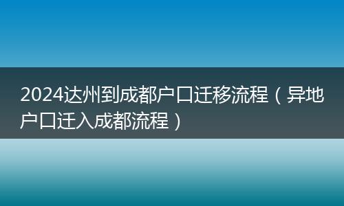 2024达州到成都户口迁移流程(异地户口迁入成都流程)