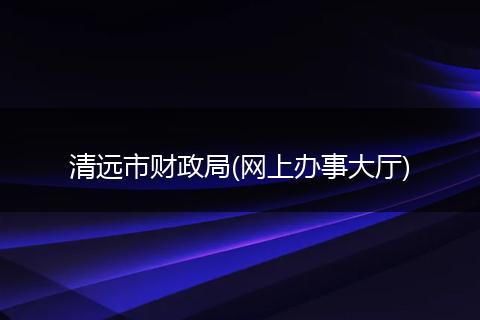 清远市财政局(网上办事大厅)