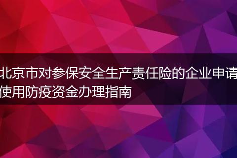 北京市对参保安全生产责任险的企业申请使用防疫资金办理指南