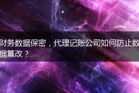 财务数据保密，代理记账公司如何防止数据篡改？