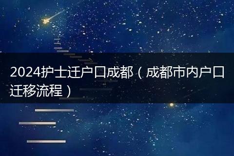 2024护士迁户口成都（成都市内户口迁移流程）