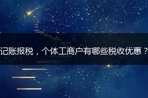 记账报税，个体工商户有哪些税收优惠？