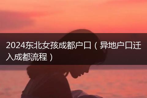 2024东北女孩成都户口（异地户口迁入成都流程）