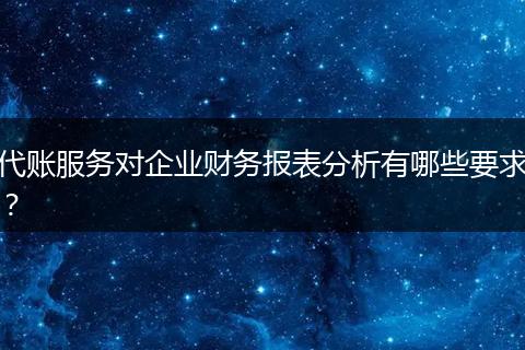 代账服务对企业财务报表分析有哪些要求？