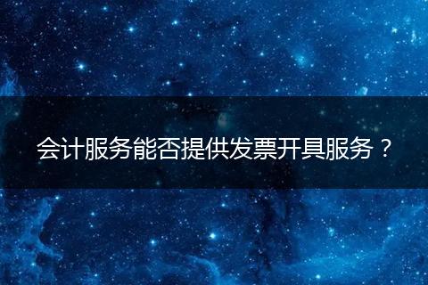 会计服务能否提供发票开具服务？