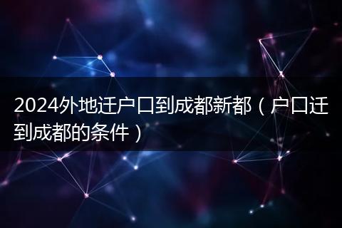 2024外地迁户口到成都新都(户口迁到成都的条件)