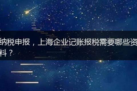 纳税申报，上海企业记账报税需要哪些资料？