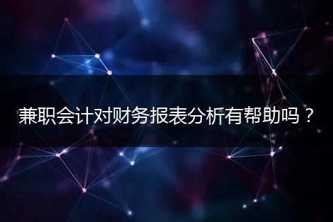 兼职会计对财务报表分析有帮助吗？