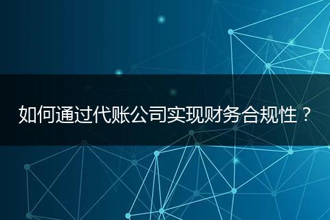 如何通过代账公司实现财务合规性？