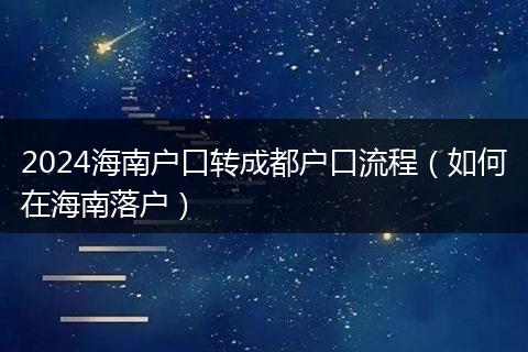 2024海南户口转成都户口流程（如何在海南落户）