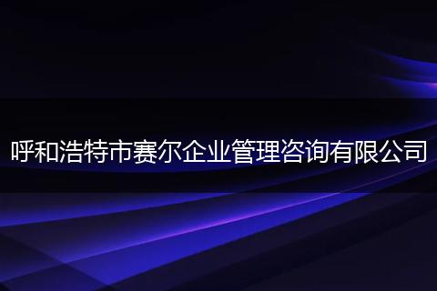 呼和浩特市赛尔企业管理咨询有限公司