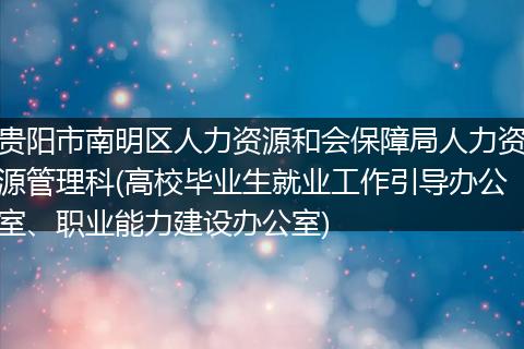 贵阳市南明区人力资源和会保障局人力资源管理科(高校毕业生就业工作引导办公室、职业能力建设办公室)