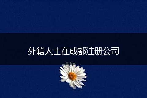 外籍人士在成都注册公司