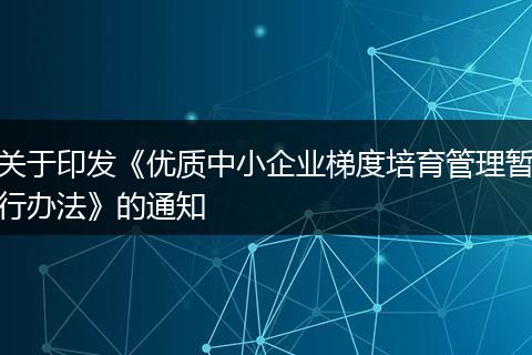 关于印发《优质中小企业梯度培育管理暂行办法》的通知