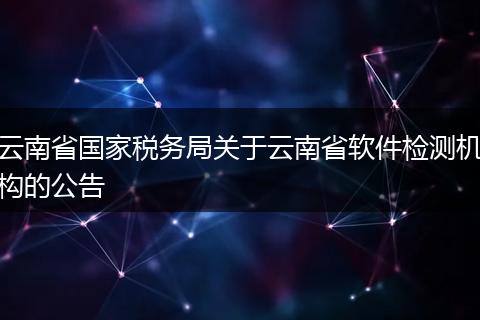 云南省国家税务局关于云南省软件检测机构的公告